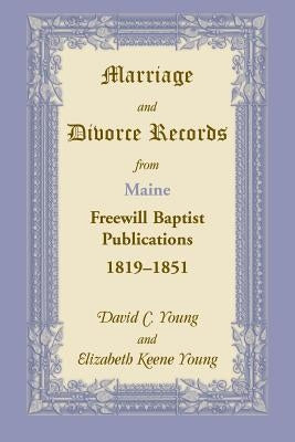 Marriage and Divorce Records from Maine Freewill Baptist Publications, 1819-1851 by Young, David C.