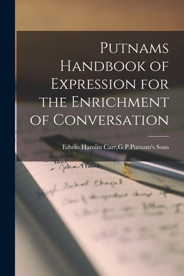 Putnams Handbook of Expression for the Enrichment of Conversation by Hamlin Carr, G. P. Putnam's Sons Edwin