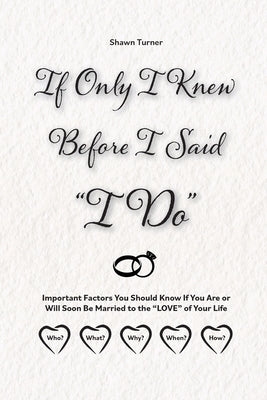 If Only I Knew Before I Said "I Do": Important Factors You Should Know if You Are or Will Soon be Married to the "LOVE" of Your Life by Turner, Shawn