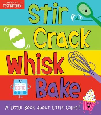 Stir Crack Whisk Bake: A Little Book about Little Cakes by America's Test Kitchen Kids