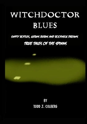 Witchdoctor Blues, True Tales of The Spinns: Empty Bottles, Germs Burns and Bootneck Dreams by Colberg, Todd