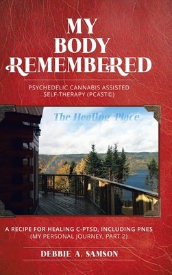 My Body Remembered: Psychedelic Cannabis Assisted Self-Therapy (PCAST(c)) by Samson, Debbie A.