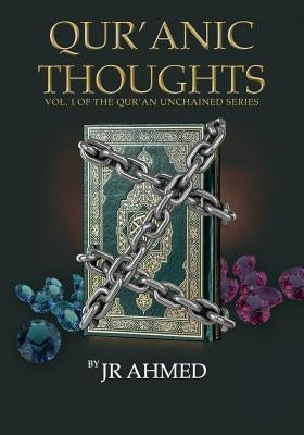Qur'anic Thoughts: Volume I in The Qur'an Unchained Series by Ahmed, J. R.