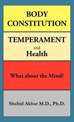 Body Constitution, Temperament and Health: What about the Mind? by Akbar M. D. Ph. D., Shahid