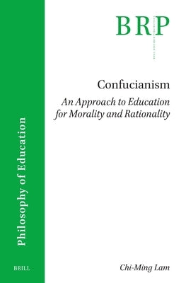 Confucianism: An Approach to Education for Morality and Rationality by Lam, Chi-Ming