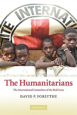 The Humanitarians: The International Committee of the Red Cross by Forsythe, David P.
