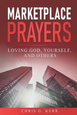 Marketplace Prayers: Loving God, Yourself, and Others by Kerr, Chris G.