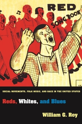 Reds, Whites, and Blues: Social Movements, Folk Music, and Race in the United States by Roy, William G.