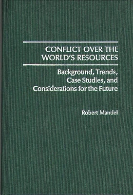 Conflict Over the World's Resources: Background, Trends, Case Studies, and Considerations for the Future by Mandel, Robert