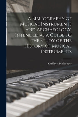 A Bibliography of Musical Instruments and Archaeology, Intended as a Guide to the Study of the History of Musical Instruments by Schlesinger, Kathleen
