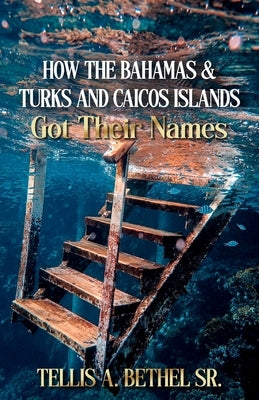 How The Bahamas & Turks And Caicos Got Their Names by Bethel, Tellis A., Sr.