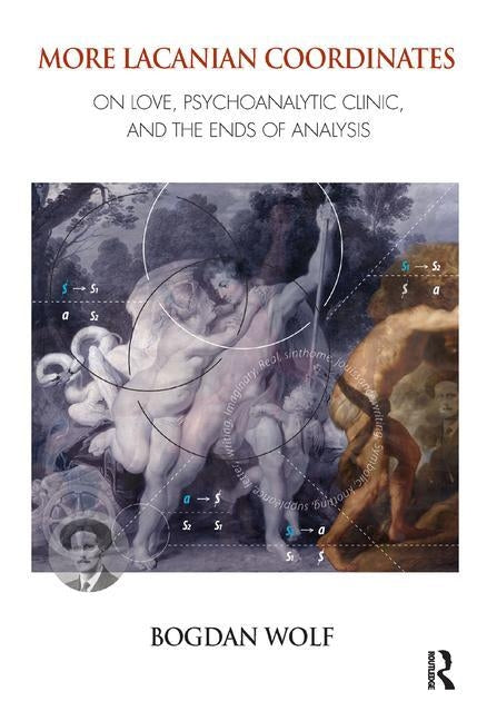 More Lacanian Coordinates: On Love, Psychoanalytic Clinic, and the Ends of Analysis by Wolf, Bogdan