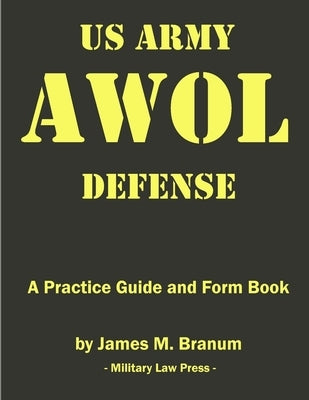 US Army AWOL Defense: A Practice Guide and Formbook by Branum, James M.