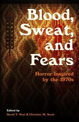 Blood, Sweat, and Fears: Horror Inspired by the 1970s by Turowski, Eric