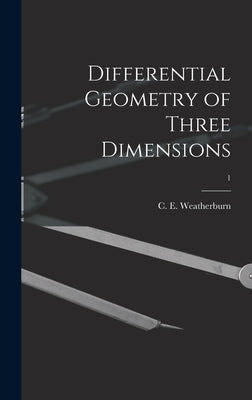 Differential Geometry of Three Dimensions; 1 by Weatherburn, C. E. (Charles Ernest) B.