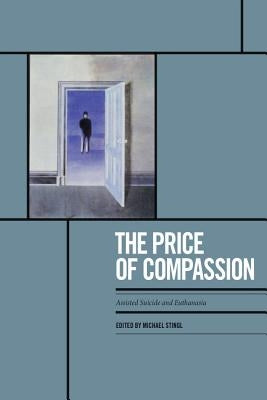 The Price of Compassion: Assisted Suicide and Euthanasia by Stingl, Michael