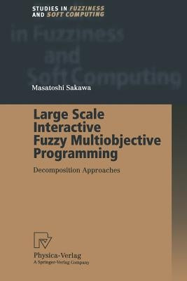 Large Scale Interactive Fuzzy Multiobjective Programming: Decomposition Approaches by Sakawa, Masatoshi