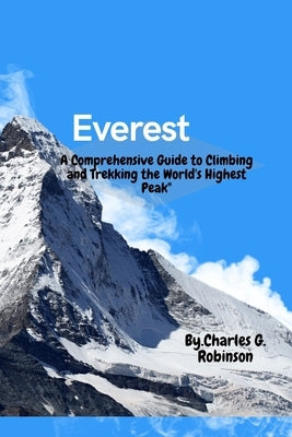 Everest: A Comprehensive Guide to Climbing and Trekking the World's Highest Pea by Robinson, Charles G.