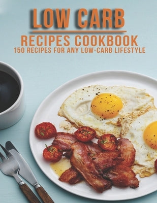 Low Carb Recipes Cookbook: 150 Recipes For Any Low-Carb Lifestyle by Angstadt, James