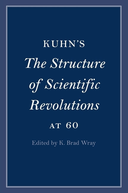 Kuhn's The Structure of Scientific Revolutions at 60 by Wray, K. Brad