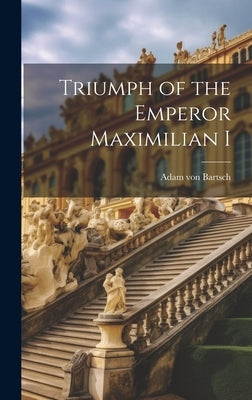 Triumph of the Emperor Maximilian I by Bartsch, Adam Von