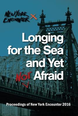 Longing for the See and Yet Not Afraid: Proceedings of the New York Encounter 2016 by New York Encounter