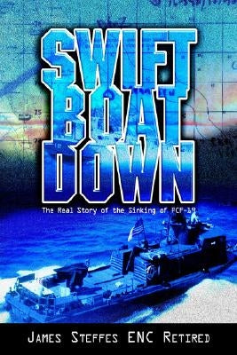 Swift Boat Down: The Real Story of the Sinking of Pcf-19 by James Steffes Enc Retired, Steffes Enc R