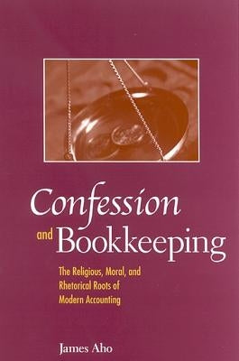Confession and Bookkeeping: The Religious, Moral, and Rhetorical Roots of Modern Accounting by Aho, James