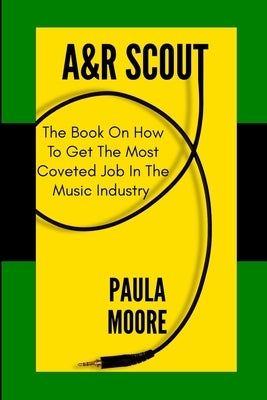A&R Scout: The Book on How to Get the Most Coveted Job in the Music Industry by Moore, Paula