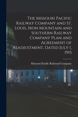 The Missouri Pacific Railway Company and St. Louis, Iron Mountain and Southern Railway Company Plan and Agreement of Readjustment, Dated July 1, 1915 by Missouri Pacific Railroad Company