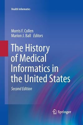 The History of Medical Informatics in the United States by Collen, Morris F.