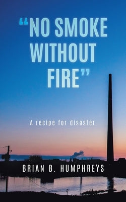 No Smoke Without Fire: A recipe for disaster. by Humphreys, Brian B.