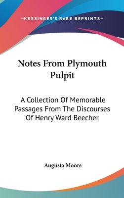 Notes From Plymouth Pulpit: A Collection Of Memorable Passages From The Discourses Of Henry Ward Beecher by Moore, Augusta
