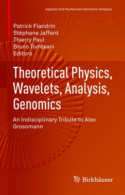 Theoretical Physics, Wavelets, Analysis, Genomics: An Indisciplinary Tribute to Alex Grossmann by Flandrin, Patrick