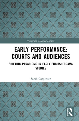 Early Performance: Courts and Audiences: Shifting Paradigms in Early English Drama Studies by Carpenter, Sarah
