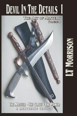 Devil In The Details I - The Art of Mastery - A Mentoring Trilogy: Volume I "The Master - The Slave - The Power", is the critical theory and philosoph by Morrison, Lt