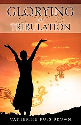 Glorying in Tribulation by Brown, Catherine Russ