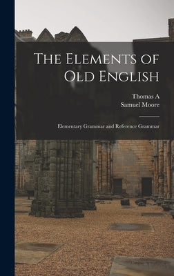 The Elements of Old English; Elementary Grammar and Reference Grammar by Moore, Samuel