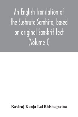 An English translation of the Sushruta Samhita, based on original Sanskrit text. With a full and comprehensive introduction translation of different r by Kunja Lal Bhishagratna, Kaviraj