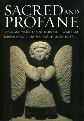 Sacred and Profane: Voice and Vision in Southern Self-Taught Art by Crown, Carol