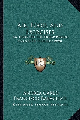Air, Food, And Exercises: An Essay On The Predisposing Causes Of Disease (1898) by Rabagliati, Andrea