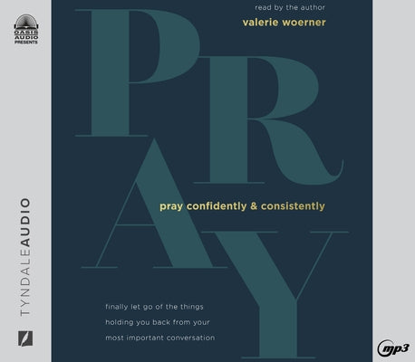 Pray Confidently and Consistently: Finally Let Go of the Things Holding You Back from Your Most Important Conversation by Woerner, Valerie
