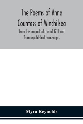 The poems of Anne Countess of Winchilsea: from the original edition of 1713 and from unpublished manuscripts by Reynolds, Myra