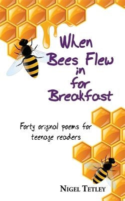 When bees flew in for breakfast: Forty original poems for teenage readers by Tetley, Nigel