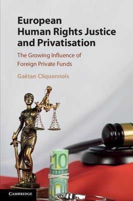 European Human Rights Justice and Privatisation: The Growing Influence of Foreign Private Funds by Cliquennois, Ga?an