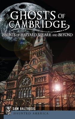 Ghosts of Cambridge: Haunts of Harvard Square and Beyond by Baltrusis, Sam