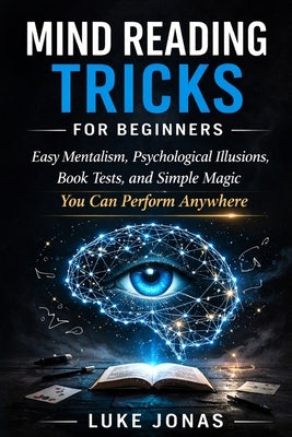 Mind Reading Tricks for Beginners: Easy Mentalism, Psychological Illusions, Book Tests, and Simple Magic You Can Perform Anywhere by Jonas, Luke