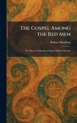 The Gospel Among the Red Men: The History of Southern Baptist Indian Missions by Hamilton, Robert