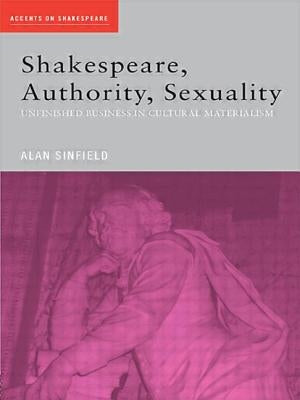 Shakespeare, Authority, Sexuality: Unfinished Business in Cultural Materialism by Sinfield, Alan