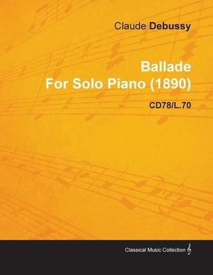 Ballade by Claude Debussy for Solo Piano (1890) Cd78/L.70 by Debussy, Claude